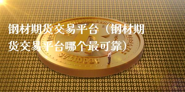 钢材期货交易平台（钢材期货交易平台哪个最可靠） (https://www.ynbygsw.com/) 国际期货 第1张