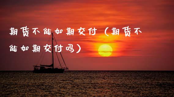 期货不能如期交付（期货不能如期交付吗） (https://www.ynbygsw.com/) 股票推荐 第1张