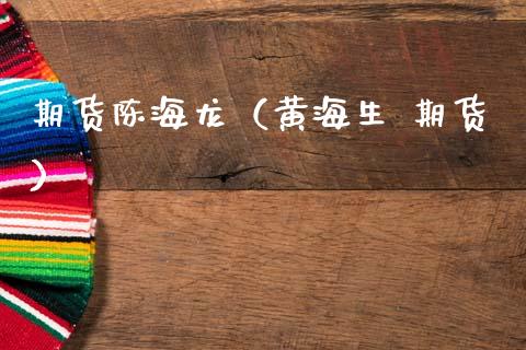 期货陈海龙（黄海生 期货） (https://www.ynbygsw.com/) 原油期货 第1张