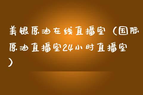 美银原油在线直播室（国际原油直播室24小时直播室） (https://www.ynbygsw.com/) 原油期货 第1张