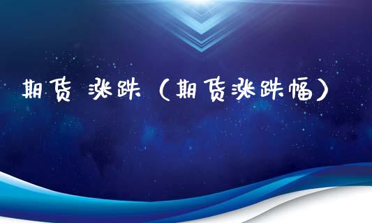 期货 涨跌（期货涨跌幅） (https://www.ynbygsw.com/) 理财百科 第1张