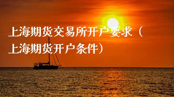 上海期货交易所开户要求（上海期货开户条件） (https://www.ynbygsw.com/) 股票推荐 第1张