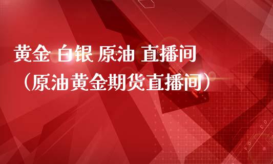 黄金 白银 原油 直播间（原油黄金期货直播间） (https://www.ynbygsw.com/) 基金投资 第1张