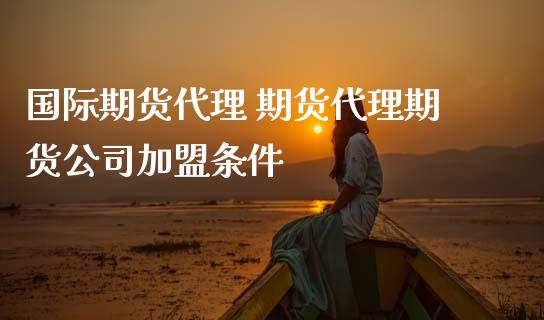 国际期货代理 期货代理期货公司加盟条件 (https://www.ynbygsw.com/) 国际期货 第1张