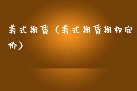 美式期货（美式期货期权定价） (https://www.ynbygsw.com/) 期货开户 第1张