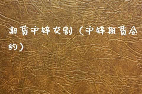 期货沪锌交割（沪锌期货合约） (https://www.ynbygsw.com/) 原油期货 第1张