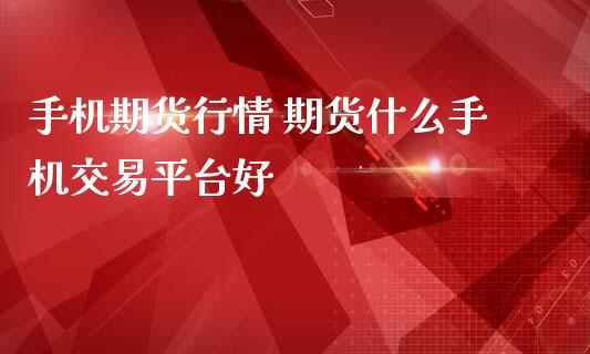 手机期货行情 期货什么手机交易平台好 (https://www.ynbygsw.com/) 内盘期货 第1张