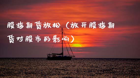 股指期货放松（放开股指期货对股市的影响） (https://www.ynbygsw.com/) 期货行情 第1张