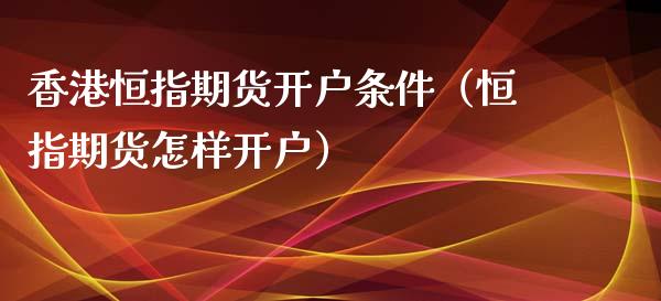 香港恒指期货开户条件（恒指期货怎样开户） (https://www.ynbygsw.com/) 理财百科 第1张