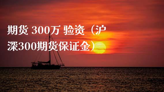 期货 300万 验资（沪深300期货保证金） (https://www.ynbygsw.com/) 原油期货 第1张