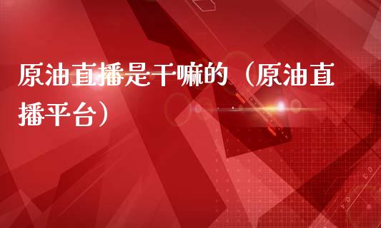 原油直播是干嘛的（原油直播平台） (https://www.ynbygsw.com/) 国际期货 第1张
