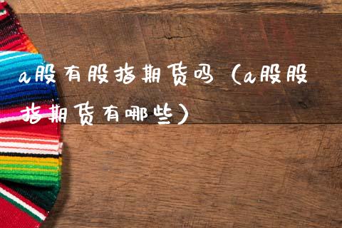 a股有股指期货吗（a股股指期货有哪些） (https://www.ynbygsw.com/) 道指期货 第1张