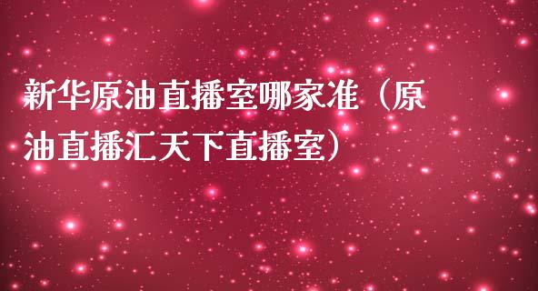 新华原油直播室哪家准（原油直播汇天下直播室） (https://www.ynbygsw.com/) 股票推荐 第1张