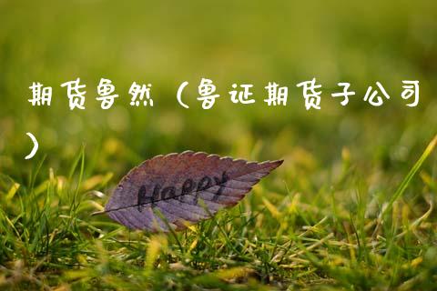 期货鲁然（鲁证期货子公司） (https://www.ynbygsw.com/) 期货入门 第1张