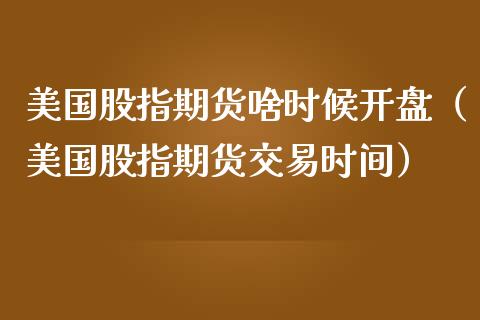 美国股指期货啥时候（美国股指期货交易时间） (https://www.ynbygsw.com/) 纳指期货 第1张