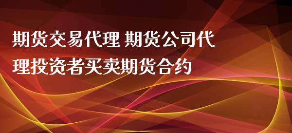 期货交易代理 期货公司代理投资者买卖期货合约 (https://www.ynbygsw.com/) 理财百科 第1张