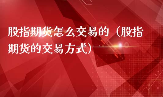 股指期货怎么交易的（股指期货的交易方式） (https://www.ynbygsw.com/) 基金投资 第1张