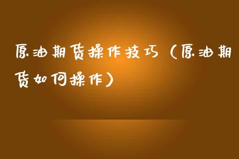 原油期货操作技巧（原油期货如何操作） (https://www.ynbygsw.com/) 基金投资 第1张