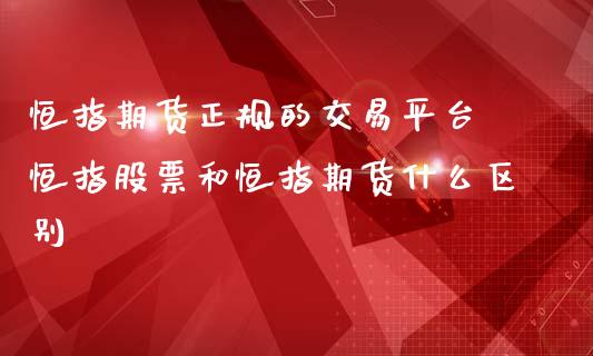 恒指期货正规的交易平台 恒指股票和恒指期货什么区别 (https://www.ynbygsw.com/) 基金投资 第1张