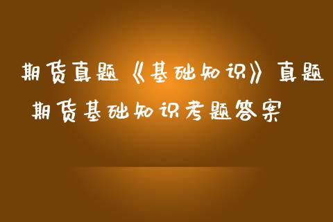 期货真题《基础知识》真题 期货基础知识考题答案 (https://www.ynbygsw.com/) 基金投资 第1张