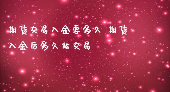 期货交易入金要多久 期货入金后多久能交易 (https://www.ynbygsw.com/) 基金投资 第1张