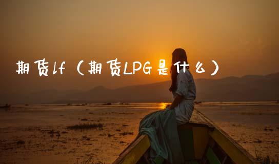 期货lf（期货LPG是什么） (https://www.ynbygsw.com/) 内盘期货 第1张