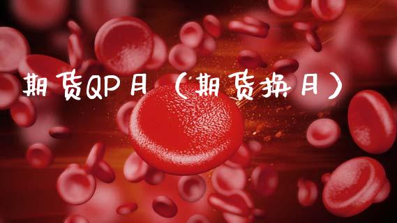 期货QP月（期货换月） (https://www.ynbygsw.com/) 期货平台 第1张