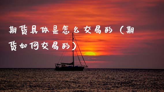 期货具体是怎么交易的（期货如何交易的） (https://www.ynbygsw.com/) 股指期货 第1张