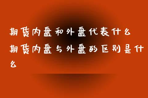 期货内盘和外盘代表什么 期货内盘与外盘的区别是什么 (https://www.ynbygsw.com/) 股票推荐 第1张