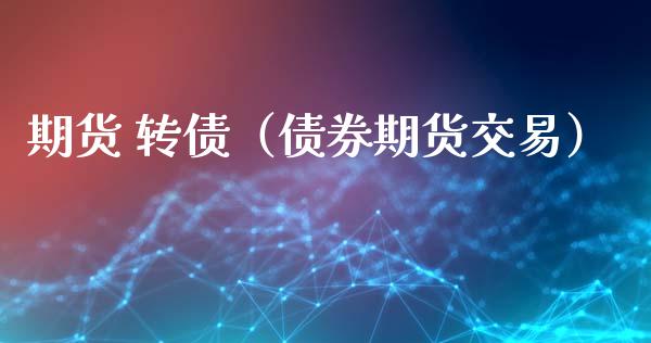 期货 转债（债券期货交易） (https://www.ynbygsw.com/) 期货软件 第1张