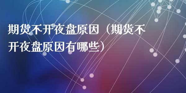 期货不开夜盘原因（期货不开夜盘原因有哪些） (https://www.ynbygsw.com/) 股指期货 第1张