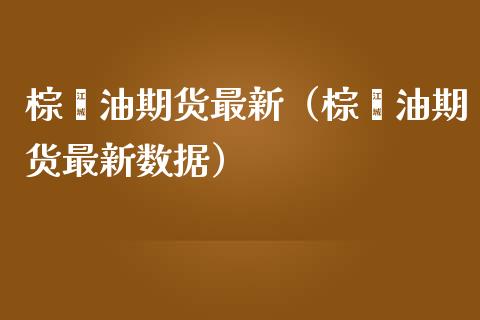 棕榈油期货最新（棕榈油期货最新数据） (https://www.ynbygsw.com/) 内盘期货 第1张