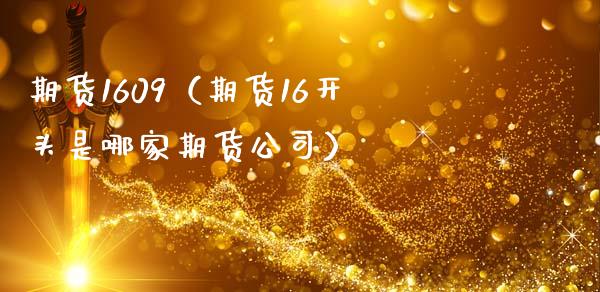 期货1609（期货16开头是哪家期货公司） (https://www.ynbygsw.com/) 股票推荐 第1张