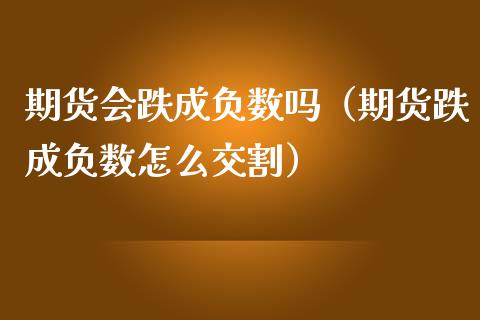 期货会跌成负数吗（期货跌成负数怎么交割） (https://www.ynbygsw.com/) 理财百科 第1张