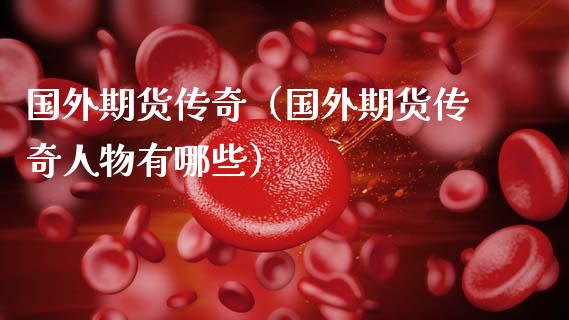 国外期货传奇（国外期货传奇人物有哪些） (https://www.ynbygsw.com/) 期货入门 第1张