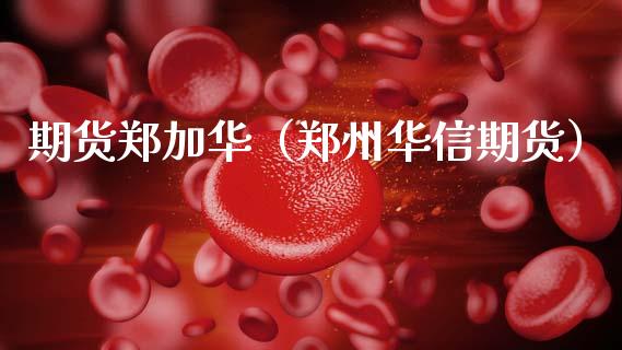 期货郑加华（郑州华信期货） (https://www.ynbygsw.com/) 国际期货 第1张