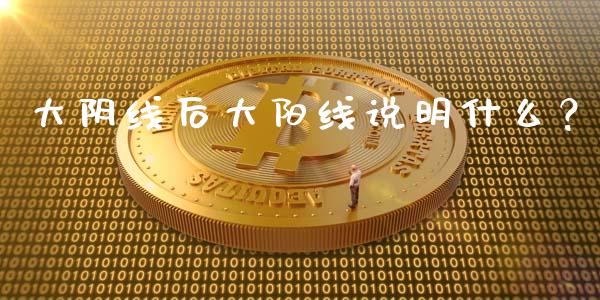 大阴线后大阳线说明什么？ (https://www.ynbygsw.com/) 国际期货 第1张