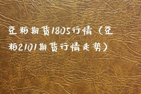 豆粕期货1805行情（豆粕2101期货行情走势） (https://www.ynbygsw.com/) 理财百科 第1张