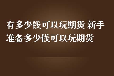 有多少钱可以玩期货 新手准备多少钱可以玩期货 (https://www.ynbygsw.com/) 理财百科 第1张