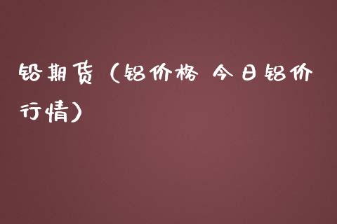 铅期货（铝价格 今日铝价行情） (https://www.ynbygsw.com/) 理财百科 第1张