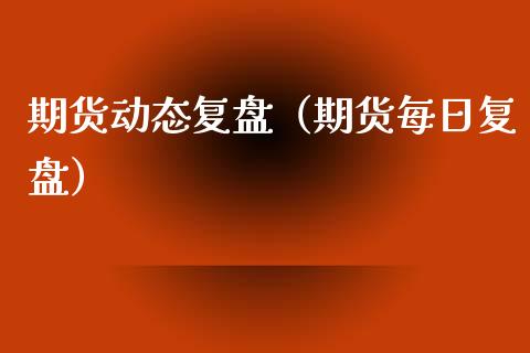 期货动态复盘（期货每日复盘） (https://www.ynbygsw.com/) 基金投资 第1张