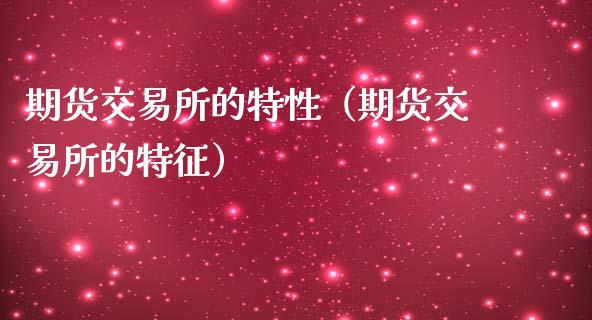 期货交易所的特性（期货交易所的特征） (https://www.ynbygsw.com/) 内盘期货 第1张