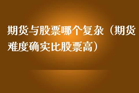 期货与股票哪个复杂（期货难度确实比股票高） (https://www.ynbygsw.com/) 内盘期货 第1张