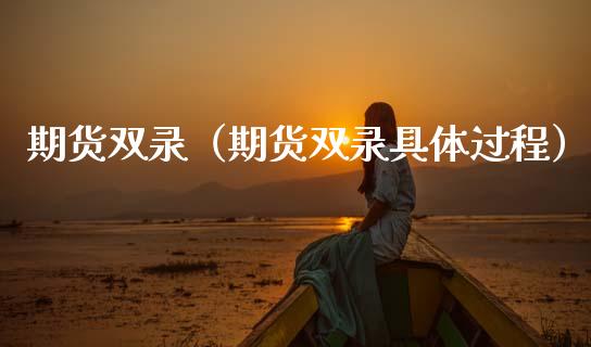 期货双录（期货双录具体过程） (https://www.ynbygsw.com/) 股票推荐 第1张