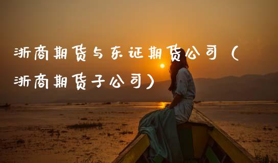 浙商期货与东证期货公司（浙商期货子公司） (https://www.ynbygsw.com/) 国际期货 第1张