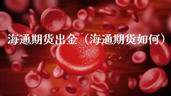 海通期货出金（海通期货如何） (https://www.ynbygsw.com/) 国际期货 第1张