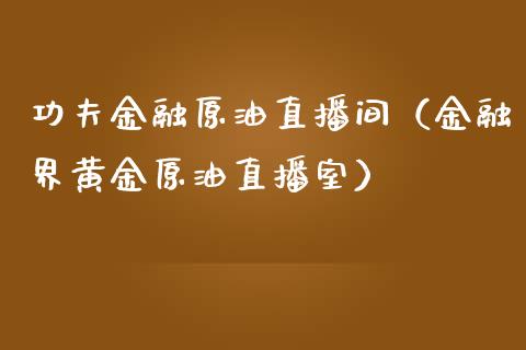 功夫金融原油直播间（金融界黄金原油直播室） (https://www.ynbygsw.com/) 期货手续费 第1张