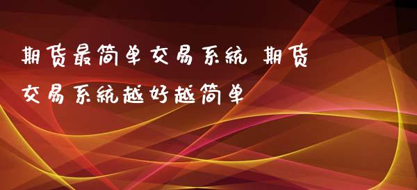 期货最简单交易系统 期货交易系统越好越简单 (https://www.ynbygsw.com/) 基金投资 第1张
