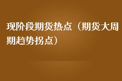 现阶段期货热点（期货大周期趋势拐点） (https://www.ynbygsw.com/) 原油期货 第1张