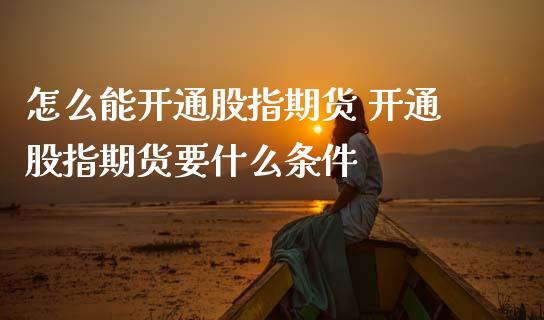 怎么能开通股指期货 开通股指期货要什么条件 (https://www.ynbygsw.com/) 国际期货 第1张